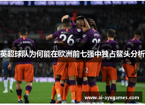 英超球队为何能在欧洲前七强中独占鳌头分析