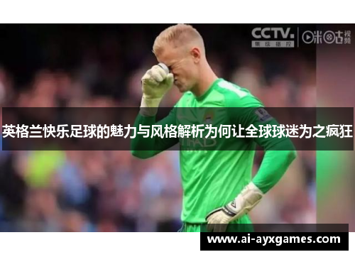 英格兰快乐足球的魅力与风格解析为何让全球球迷为之疯狂