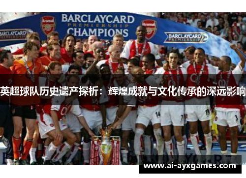 英超球队历史遗产探析：辉煌成就与文化传承的深远影响