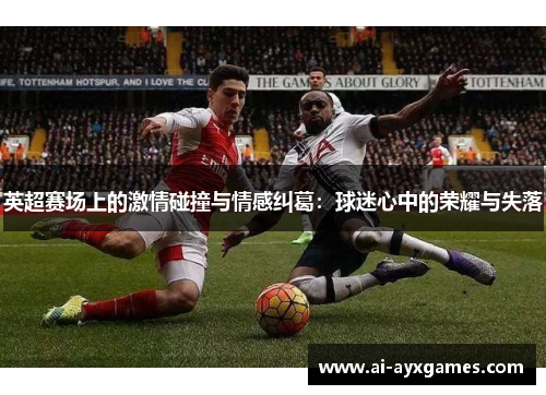英超赛场上的激情碰撞与情感纠葛：球迷心中的荣耀与失落