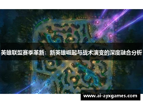 英雄联盟赛季革新：新英雄崛起与战术演变的深度融合分析