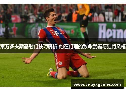 莱万多夫斯基射门技巧解析 他在门前的致命武器与独特风格