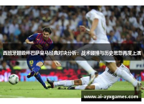 西班牙超级杯巴萨皇马经典对决分析：战术碰撞与历史恩怨再度上演