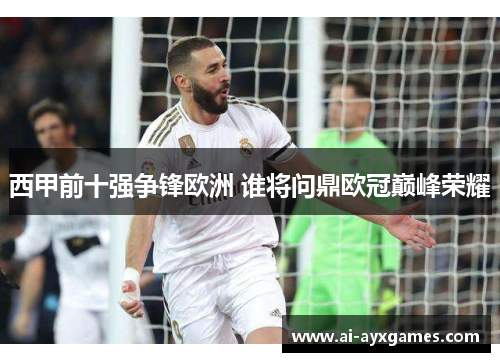 西甲前十强争锋欧洲 谁将问鼎欧冠巅峰荣耀 西甲前十强争锋欧洲 谁将问鼎欧冠巅峰荣耀