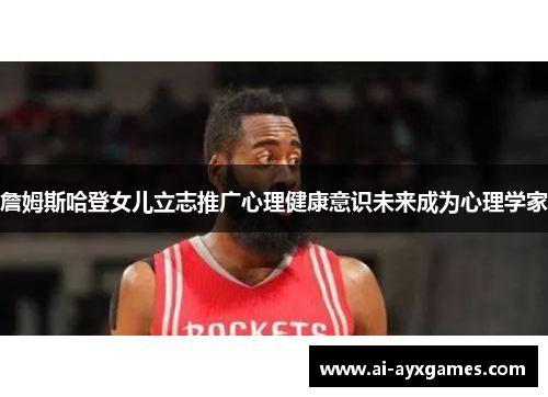 詹姆斯哈登女儿立志推广心理健康意识未来成为心理学家