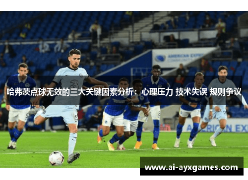 哈弗茨点球无效的三大关键因素分析：心理压力 技术失误 规则争议