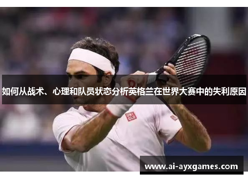 如何从战术、心理和队员状态分析英格兰在世界大赛中的失利原因