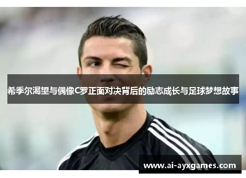 希季尔渴望与偶像C罗正面对决背后的励志成长与足球梦想故事 希季尔渴望与偶像C罗正面对决背后的励志成长与足球梦想故事