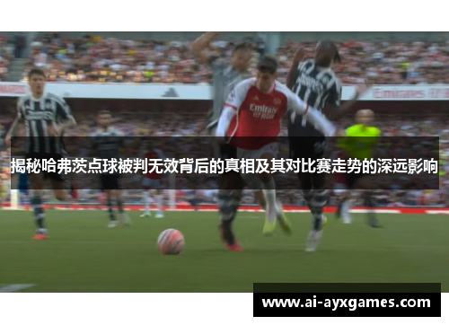 揭秘哈弗茨点球被判无效背后的真相及其对比赛走势的深远影响 揭秘哈弗茨点球被判无效背后的真相及其对比赛走势的深远影响