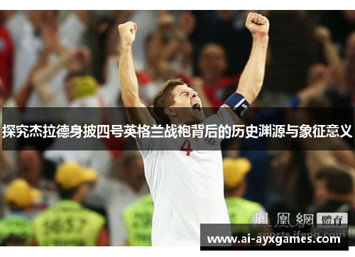 探究杰拉德身披四号英格兰战袍背后的历史渊源与象征意义