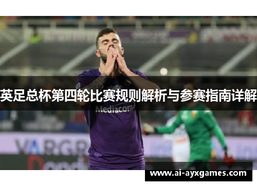 英足总杯第四轮比赛规则解析与参赛指南详解 英足总杯第四轮比赛规则解析与参赛指南详解