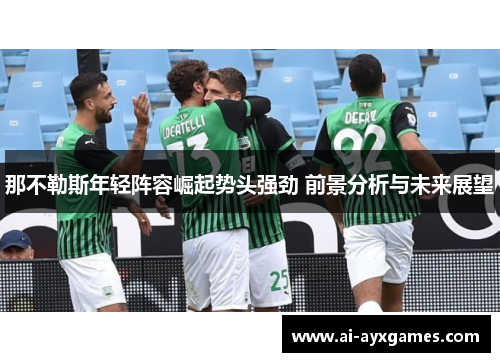 那不勒斯年轻阵容崛起势头强劲 前景分析与未来展望 那不勒斯年轻阵容崛起势头强劲 前景分析与未来展望