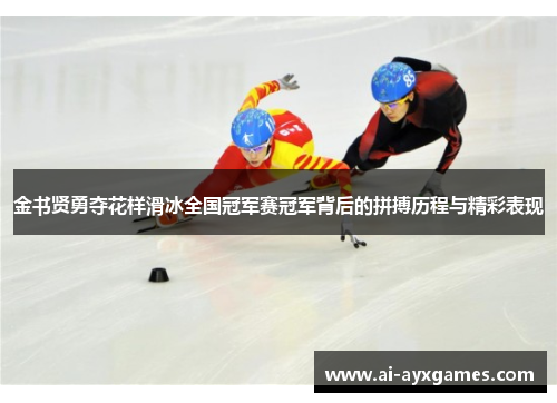 金书贤勇夺花样滑冰全国冠军赛冠军背后的拼搏历程与精彩表现 金书贤勇夺花样滑冰全国冠军赛冠军背后的拼搏历程与精彩表现