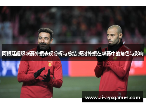 阿根廷超级联赛外援表现分析与总结 探讨外援在联赛中的角色与影响