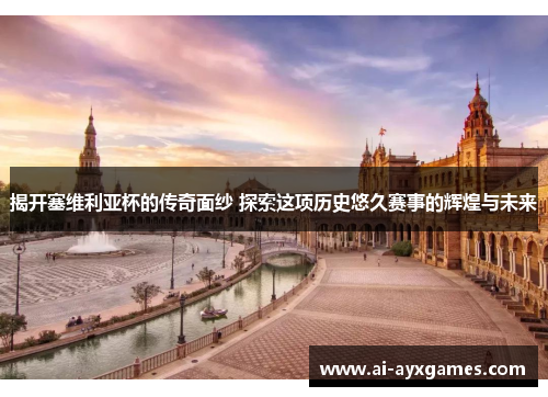 揭开塞维利亚杯的传奇面纱 探索这项历史悠久赛事的辉煌与未来