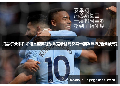 海瑟尔关事件如何重塑英超球队竞争格局及其长期发展深度影响研究 海瑟尔关事件如何重塑英超球队竞争格局及其长期发展深度影响研究