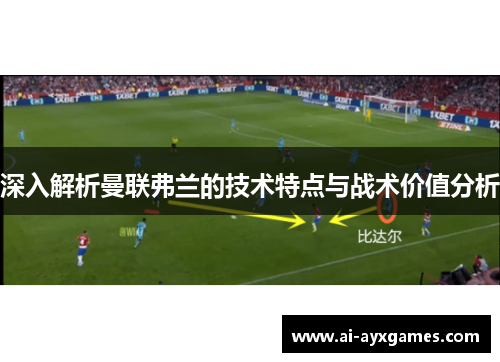 深入解析曼联弗兰的技术特点与战术价值分析 深入解析曼联弗兰的技术特点与战术价值分析