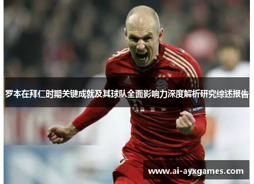 罗本在拜仁时期关键成就及其球队全面影响力深度解析研究综述报告 罗本在拜仁时期关键成就及其球队全面影响力深度解析研究综述报告