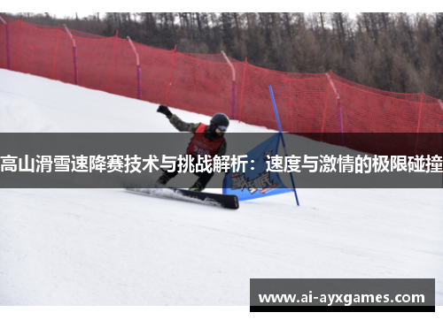 高山滑雪速降赛技术与挑战解析:速度与激情的极限碰撞 高山滑雪速降赛技术与挑战解析:速度与激情的极限碰撞