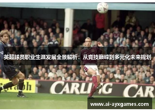 英超球员职业生涯发展全景解析:从竞技巅峰到多元化未来规划 英超球员职业生涯发展全景解析:从竞技巅峰到多元化未来规划