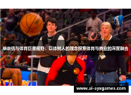 蔡崇信与体育巨星视野:以体树人的理念探索体育与商业的深度融合 蔡崇信与体育巨星视野:以体树人的理念探索体育与商业的深度融合