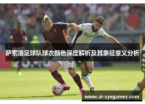 萨索洛足球队球衣颜色深度解析及其象征意义分析 萨索洛足球队球衣颜色深度解析及其象征意义分析