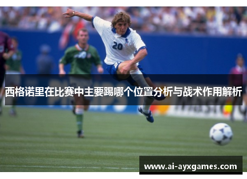 西格诺里在比赛中主要踢哪个位置分析与战术作用解析