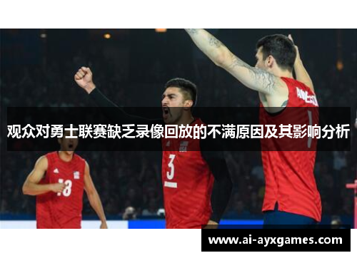 观众对勇士联赛缺乏录像回放的不满原因及其影响分析 观众对勇士联赛缺乏录像回放的不满原因及其影响分析