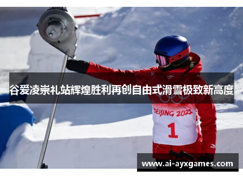 谷爱凌崇礼站辉煌胜利再创自由式滑雪极致新高度 谷爱凌崇礼站辉煌胜利再创自由式滑雪极致新高度