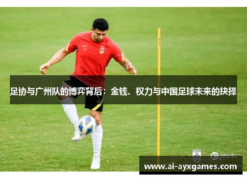 足协与广州队的博弈背后:金钱、权力与中国足球未来的抉择 足协与广州队的博弈背后:金钱、权力与中国足球未来的抉择