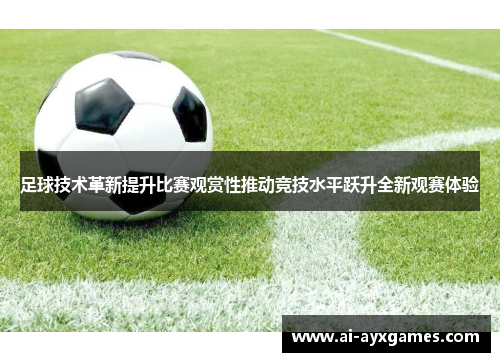 足球技术革新提升比赛观赏性推动竞技水平跃升全新观赛体验 足球技术革新提升比赛观赏性推动竞技水平跃升全新观赛体验