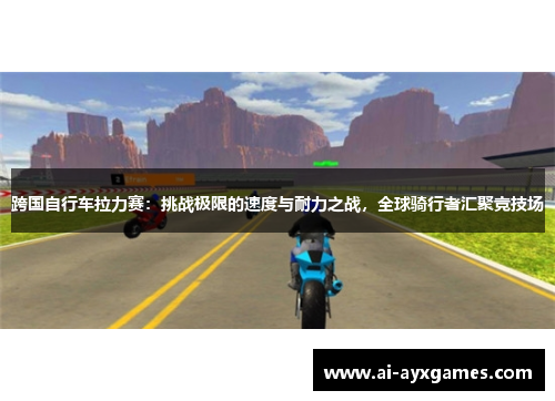 跨国自行车拉力赛：挑战极限的速度与耐力之战，全球骑行者汇聚竞技场