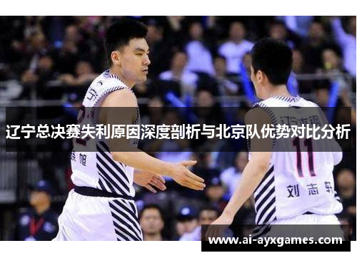 辽宁总决赛失利原因深度剖析与北京队优势对比分析
