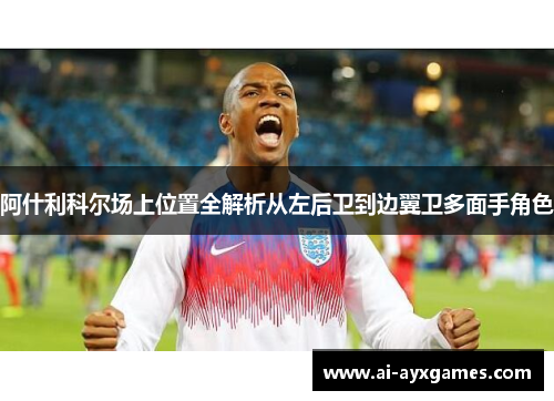 阿什利科尔场上位置全解析从左后卫到边翼卫多面手角色 阿什利科尔场上位置全解析从左后卫到边翼卫多面手角色