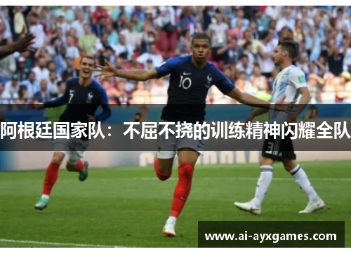 阿根廷国家队:不屈不挠的训练精神闪耀全队 阿根廷国家队:不屈不挠的训练精神闪耀全队