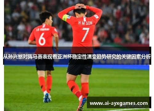 从孙兴慜对阵马赛表现看亚洲杯稳定性演变趋势研究的关键因素分析 从孙兴慜对阵马赛表现看亚洲杯稳定性演变趋势研究的关键因素分析