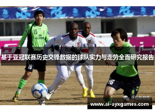 基于亚冠联赛历史交锋数据的球队实力与走势全面研究报告 基于亚冠联赛历史交锋数据的球队实力与走势全面研究报告