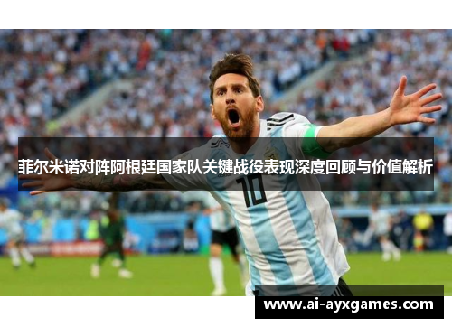 菲尔米诺对阵阿根廷国家队关键战役表现深度回顾与价值解析 菲尔米诺对阵阿根廷国家队关键战役表现深度回顾与价值解析