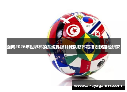 面向2026年世界杯的系统性提升球队整体竞技表现路径研究