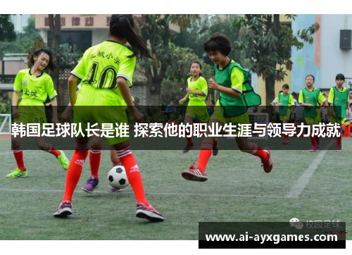 韩国足球队长是谁 探索他的职业生涯与领导力成就