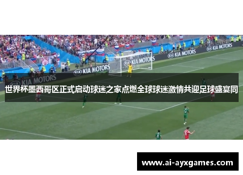 世界杯墨西哥区正式启动球迷之家点燃全球球迷激情共迎足球盛宴同 世界杯墨西哥区正式启动球迷之家点燃全球球迷激情共迎足球盛宴同