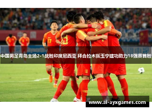 中国男足青岛主场2-1战胜印度尼西亚 拜合拉木张玉宁建功助力18强赛首胜 中国男足青岛主场2-1战胜印度尼西亚 拜合拉木张玉宁建功助力18强赛首胜
