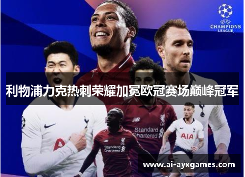 利物浦力克热刺荣耀加冕欧冠赛场巅峰冠军 利物浦力克热刺荣耀加冕欧冠赛场巅峰冠军