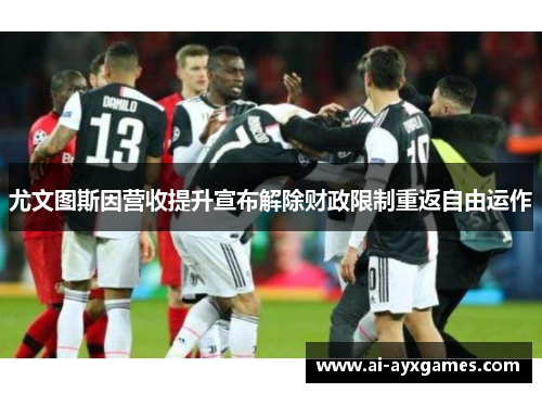 尤文图斯因营收提升宣布解除财政限制重返自由运作