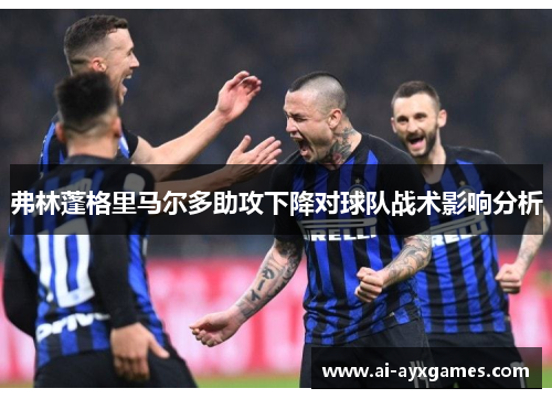 弗林蓬格里马尔多助攻下降对球队战术影响分析