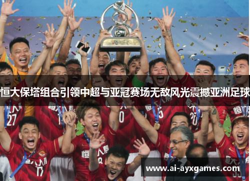 恒大保塔组合引领中超与亚冠赛场无敌风光震撼亚洲足球