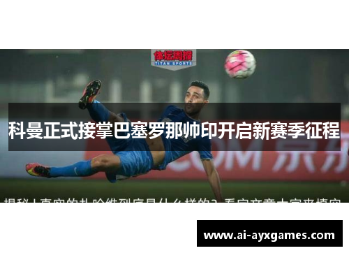 科曼正式接掌巴塞罗那帅印开启新赛季征程