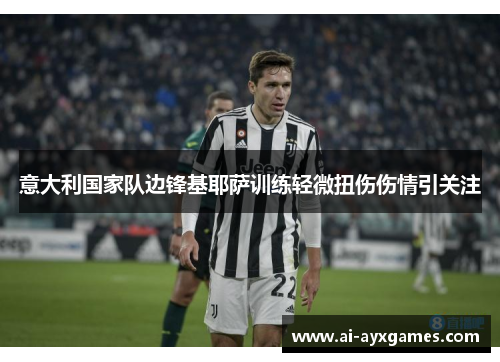 意大利国家队边锋基耶萨训练轻微扭伤伤情引关注 意大利国家队边锋基耶萨训练轻微扭伤伤情引关注