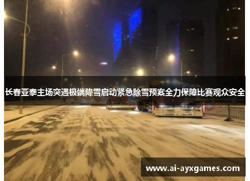 长春亚泰主场突遇极端降雪启动紧急除雪预案全力保障比赛观众安全 长春亚泰主场突遇极端降雪启动紧急除雪预案全力保障比赛观众安全