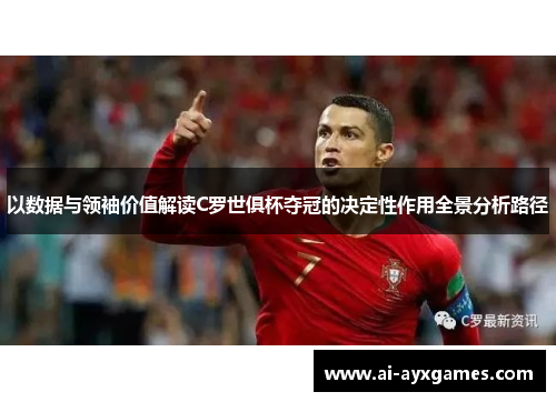 以数据与领袖价值解读C罗世俱杯夺冠的决定性作用全景分析路径
